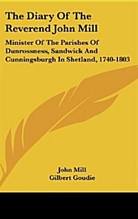 The Diary of the Reverend John Mill: Minister of the Parishes of Dunrossness, Sandwick and Cunningsburgh in Shetland, 1740-1803 (Hardcover)