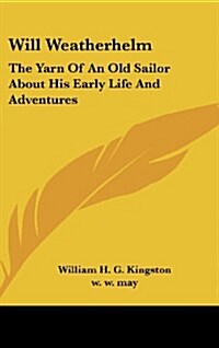 Will Weatherhelm: The Yarn of an Old Sailor about His Early Life and Adventures (Hardcover)