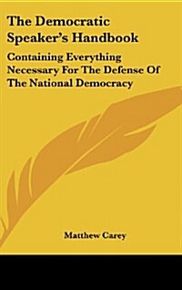 The Democratic Speakers Handbook: Containing Everything Necessary for the Defense of the National Democracy (Hardcover)