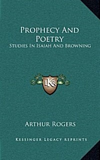 Prophecy and Poetry: Studies in Isaiah and Browning: The Bohlen Lectures for 1909 (1909) (Hardcover)