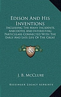 Edison and His Inventions: Including the Many Incidents, Anecdotes and Interesting Particulars Connected with the Early and Late Life of the Grea (Hardcover)