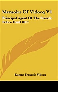 Memoirs of Vidocq V4: Principal Agent of the French Police Until 1817 (Hardcover)