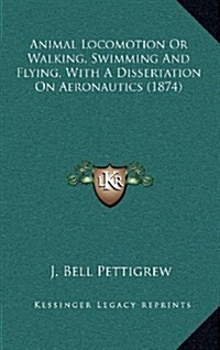 Animal Locomotion or Walking, Swimming and Flying, with a Dissertation on Aeronautics (1874) (Hardcover)