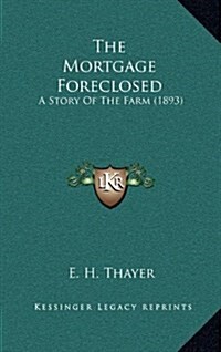 The Mortgage Foreclosed: A Story of the Farm (1893) (Hardcover)