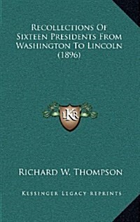 Recollections of Sixteen Presidents from Washington to Lincoln (1896) (Hardcover)