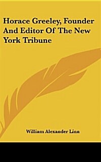 Horace Greeley, Founder and Editor of the New York Tribune (Hardcover)