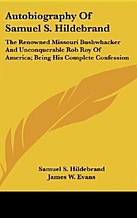 Autobiography of Samuel S. Hildebrand: The Renowned Missouri Bushwhacker and Unconquerable Rob Roy of America; Being His Complete Confession (Hardcover)