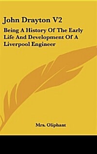 John Drayton V2: Being a History of the Early Life and Development of a Liverpool Engineer (Hardcover)