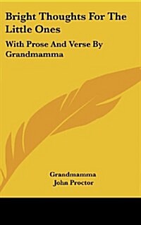 Bright Thoughts for the Little Ones: With Prose and Verse by Grandmamma (Hardcover)