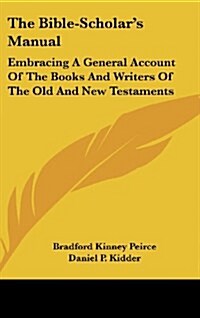 The Bible-Scholars Manual: Embracing a General Account of the Books and Writers of the Old and New Testaments (Hardcover)
