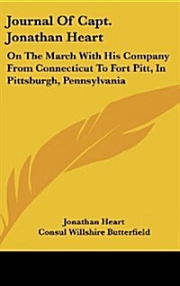 Journal of Capt. Jonathan Heart: On the March with His Company from Connecticut to Fort Pitt, in Pittsburgh, Pennsylvania (Hardcover)