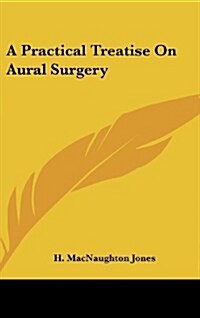 A Practical Treatise on Aural Surgery (Hardcover)