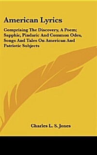 American Lyrics: Comprising the Discovery, a Poem; Sapphic, Pindaric and Common Odes, Songs and Tales on American and Patriotic Subject (Hardcover)