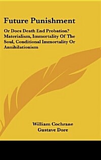 Future Punishment: Or Does Death End Probation? Materialism, Immortality of the Soul, Conditional Immortality or Annihilationism (Hardcover)