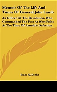 Memoir of the Life and Times of General John Lamb: An Officer of the Revolution, Who Commanded the Post at West Point at the Time of Arnolds Defectio (Hardcover)