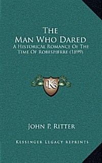 The Man Who Dared: A Historical Romance of the Time of Robespierre (1899) (Hardcover)