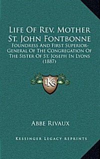 Life of REV. Mother St. John Fontbonne: Foundress and First Superior-General of the Congregation of the Sister of St. Joseph in Lyons (1887) (Hardcover)