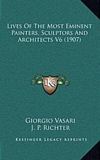 Lives of the Most Eminent Painters, Sculptors and Architects V6 (1907) (Hardcover)