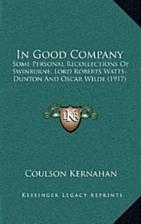In Good Company: Some Personal Recollections of Swinburne, Lord Roberts Watts-Dunton and Oscar Wilde (1917) (Hardcover)