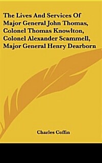 The Lives and Services of Major General John Thomas, Colonel Thomas Knowlton, Colonel Alexander Scammell, Major General Henry Dearborn (Hardcover)