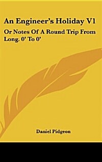 An Engineers Holiday V1: Or Notes of a Round Trip from Long. 0 to 0 (Hardcover)
