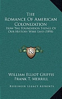 The Romance of American Colonization: How the Foundation Stones of Our History Were Laid (1898) (Hardcover)