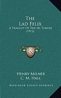 The Lad Felix: A Tragedy of the Ne Temere (1912) (Hardcover)