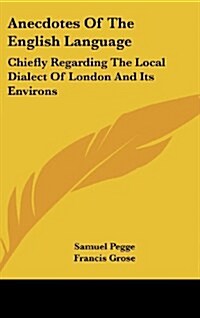 Anecdotes of the English Language: Chiefly Regarding the Local Dialect of London and Its Environs (Hardcover)