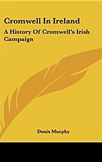 Cromwell in Ireland: A History of Cromwells Irish Campaign (Hardcover)