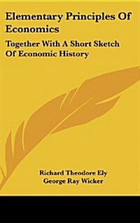 Elementary Principles of Economics: Together with a Short Sketch of Economic History (Hardcover)