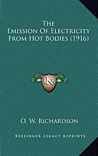 The Emission of Electricity from Hot Bodies (1916) (Hardcover)