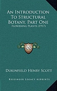 An Introduction to Structural Botany, Part One: Flowering Plants (1917) (Hardcover)