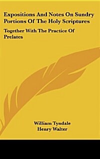 Expositions and Notes on Sundry Portions of the Holy Scriptures: Together with the Practice of Prelates (Hardcover)