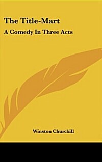 The Title-Mart: A Comedy in Three Acts (Hardcover)