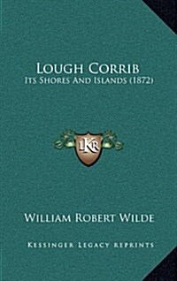 Lough Corrib: Its Shores and Islands (1872) (Hardcover)