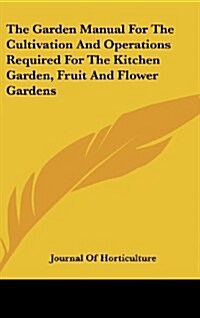 The Garden Manual for the Cultivation and Operations Required for the Kitchen Garden, Fruit and Flower Gardens (Hardcover)