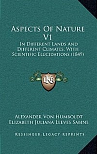 Aspects of Nature V1: In Different Lands and Different Climates, with Scientific Elucidations (1849) (Hardcover)