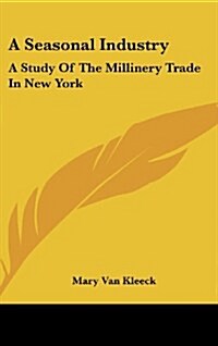 A Seasonal Industry: A Study of the Millinery Trade in New York (Hardcover)