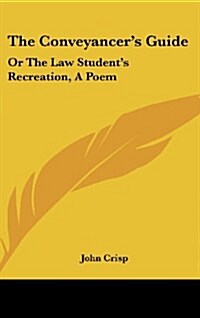 The Conveyancers Guide: Or the Law Students Recreation, a Poem (Hardcover)