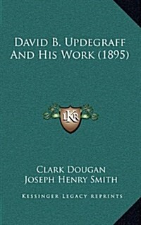 David B. Updegraff and His Work (1895) (Hardcover)