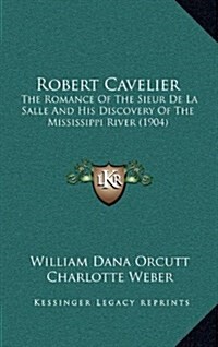 Robert Cavelier: The Romance of the Sieur de La Salle and His Discovery of the Mississippi River (1904) (Hardcover)