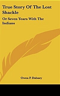 True Story of the Lost Shackle: Or Seven Years with the Indians (Hardcover)
