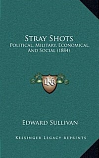 Stray Shots: Political, Military, Economical, and Social (1884) (Hardcover)