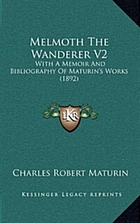 Melmoth the Wanderer V2: With a Memoir and Bibliography of Maturins Works (1892) (Hardcover)