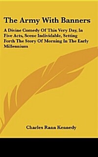 The Army with Banners: A Divine Comedy of This Very Day, in Five Acts, Scene Individable, Setting Forth the Story of Morning in the Early Mil (Hardcover)