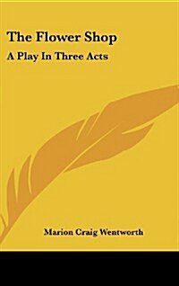 The Flower Shop: A Play in Three Acts (Hardcover)