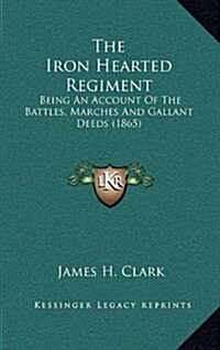 The Iron Hearted Regiment: Being an Account of the Battles, Marches and Gallant Deeds (1865) (Hardcover)