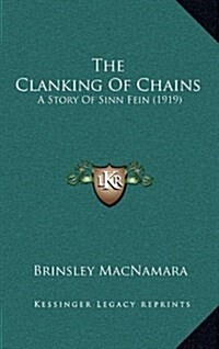 The Clanking of Chains: A Story of Sinn Fein (1919) (Hardcover)