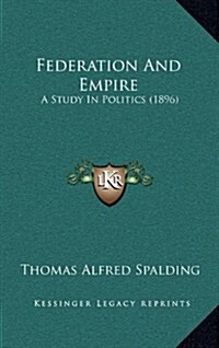 Federation and Empire: A Study in Politics (1896) (Hardcover)