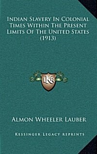 Indian Slavery in Colonial Times Within the Present Limits of the United States (1913) (Hardcover)